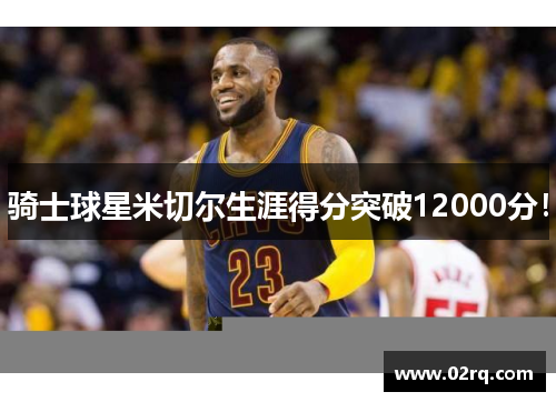 骑士球星米切尔生涯得分突破12000分!